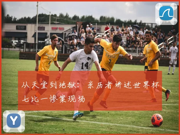 从天堂到地狱：亲历者讲述世界杯七比一惨案现场